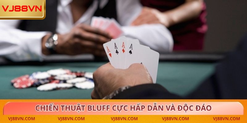 Chiến thuật bluff cực hấp dẫn và độc đáo