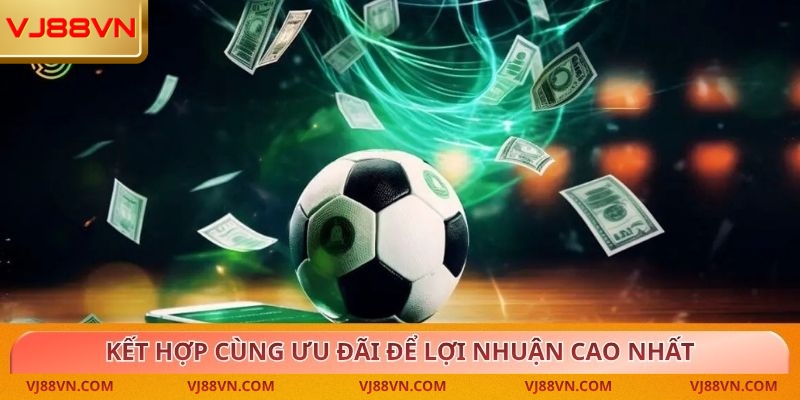 Kết hợp cùng ưu đãi để lợi nhuận cao nhất