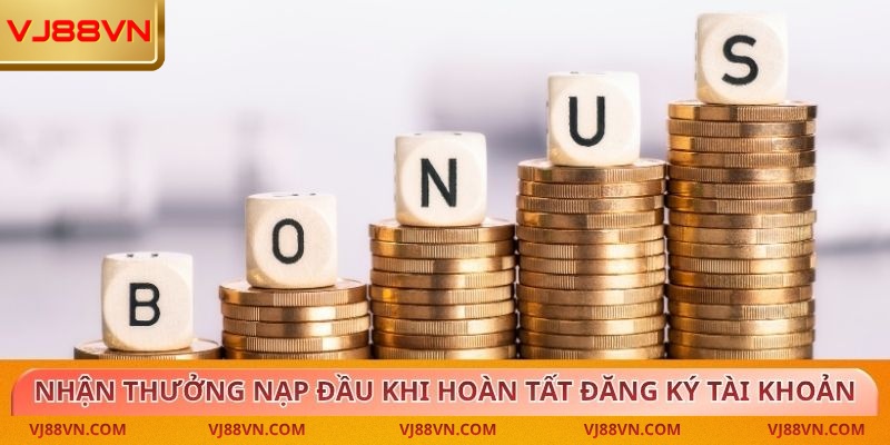 Nhận thưởng nạp đầu khi hoàn tất đăng ký tài khoản