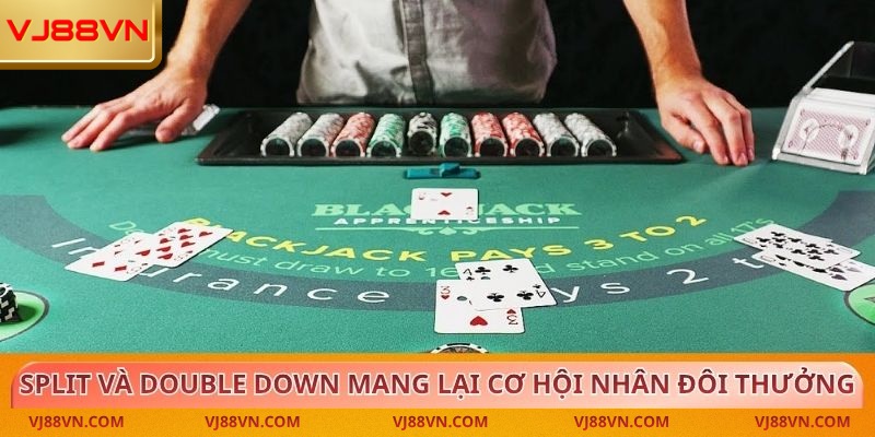 Split và Double Down mang lại cơ hội nhân đôi phần thưởng
