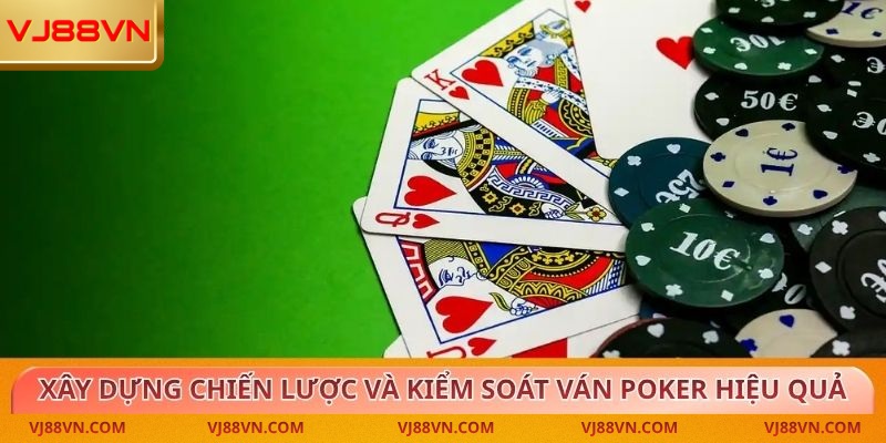 Xây dựng chiến lược và kiểm soát ván bài Poker hiệu quả